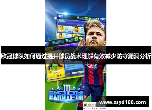 欧冠球队如何通过提升球员战术理解有效减少防守漏洞分析