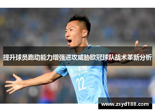 提升球员跑动能力增强进攻威胁欧冠球队战术革新分析
