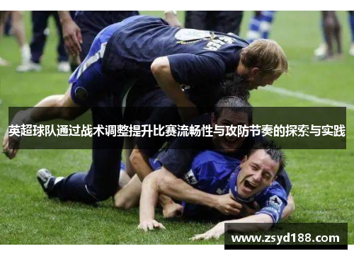 英超球队通过战术调整提升比赛流畅性与攻防节奏的探索与实践