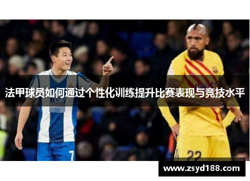 法甲球员如何通过个性化训练提升比赛表现与竞技水平