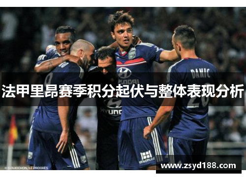 法甲里昂赛季积分起伏与整体表现分析