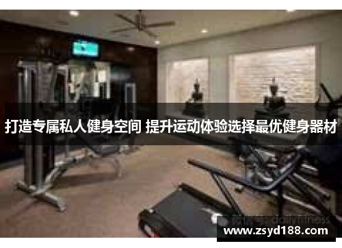 打造专属私人健身空间 提升运动体验选择最优健身器材