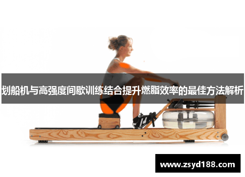 划船机与高强度间歇训练结合提升燃脂效率的最佳方法解析