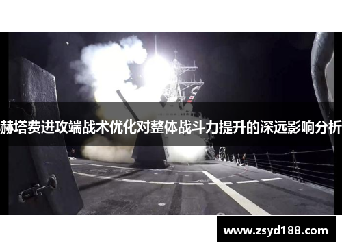 赫塔费进攻端战术优化对整体战斗力提升的深远影响分析