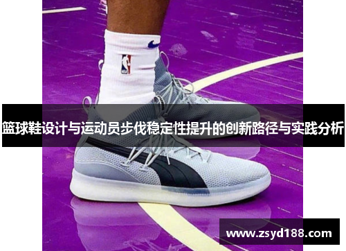 篮球鞋设计与运动员步伐稳定性提升的创新路径与实践分析