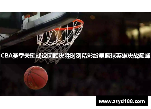 CBA赛季关键战役回顾决胜时刻精彩纷呈篮球英雄决战巅峰