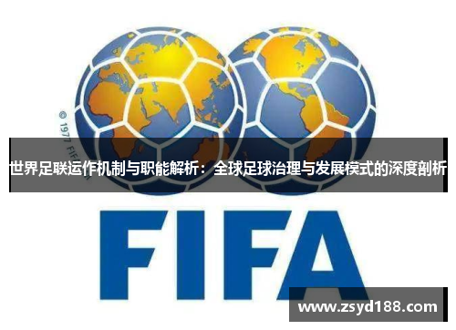 世界足联运作机制与职能解析：全球足球治理与发展模式的深度剖析