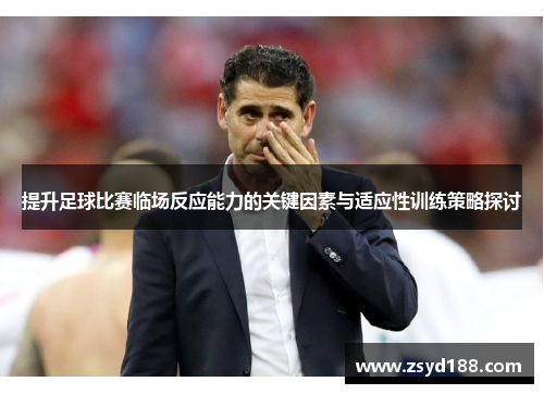 提升足球比赛临场反应能力的关键因素与适应性训练策略探讨