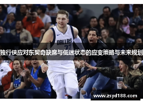 独行侠应对东契奇缺席与低迷状态的应变策略与未来规划