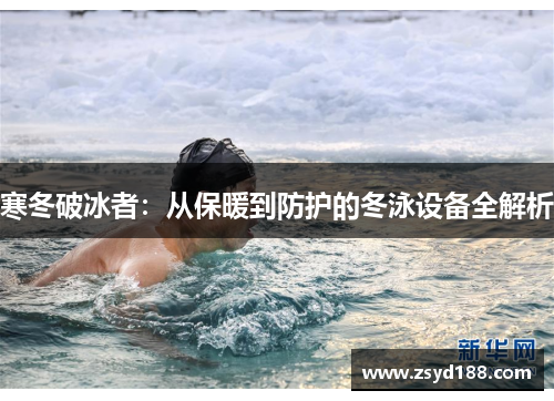寒冬破冰者：从保暖到防护的冬泳设备全解析