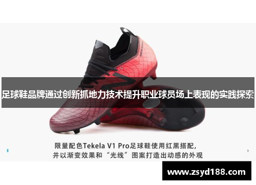 足球鞋品牌通过创新抓地力技术提升职业球员场上表现的实践探索