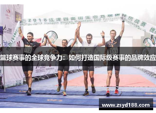 篮球赛事的全球竞争力：如何打造国际级赛事的品牌效应